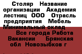 Столяр › Название организации ­ Академия лестниц, ООО › Отрасль предприятия ­ Мебель › Минимальный оклад ­ 40 000 - Все города Работа » Вакансии   . Брянская обл.,Новозыбков г.